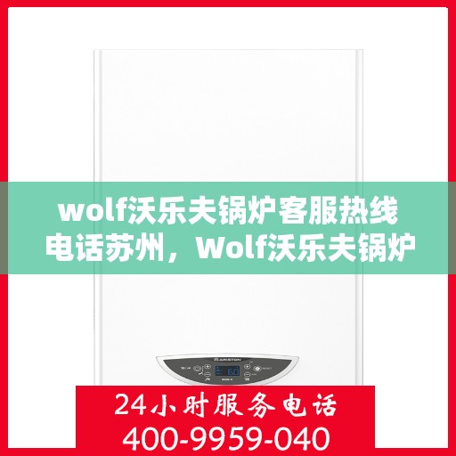 wolf沃乐夫锅炉客服热线电话苏州，Wolf沃乐夫锅炉苏州客服热线电话全攻略