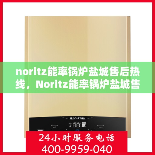 noritz能率锅炉盐城售后热线，Noritz能率锅炉盐城售后服务热线全攻略