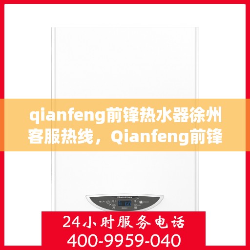 qianfeng前锋热水器徐州客服热线，Qianfeng前锋热水器徐州客服热线，专业解答，贴心服务