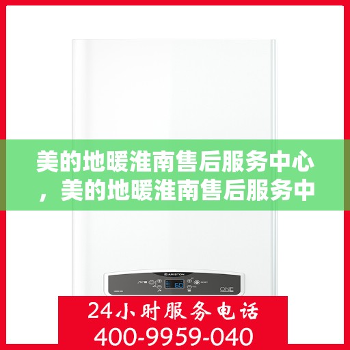 美的地暖淮南售后服务中心，美的地暖淮南售后服务中心，专业服务的温暖之选