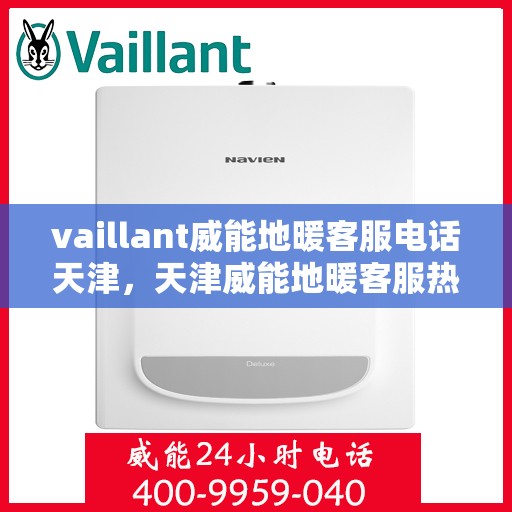 vaillant威能地暖客服电话天津，天津威能地暖客服热线——您的地暖问题解决专家