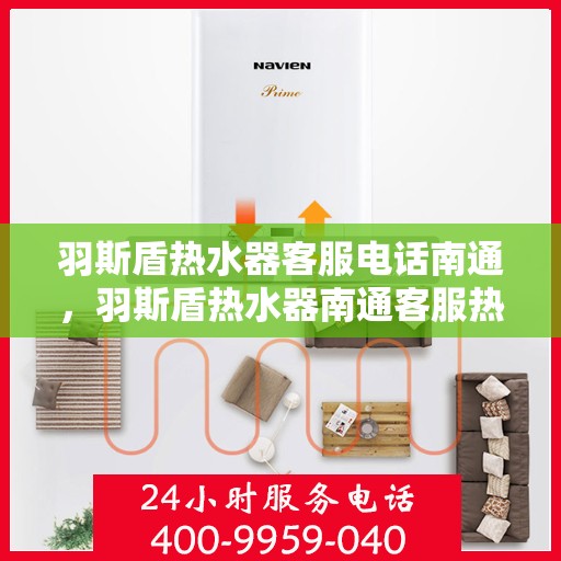 羽斯盾热水器客服电话南通，羽斯盾热水器南通客服热线及售后服务支持
