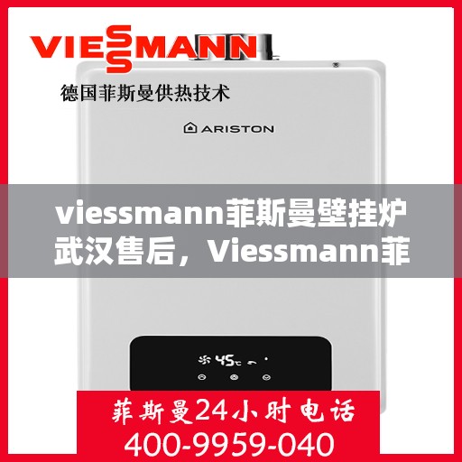 viessmann菲斯曼壁挂炉武汉售后，Viessmann菲斯曼壁挂炉武汉专业售后维修服务指南