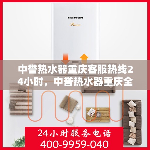 中誉热水器重庆客服热线24小时，中誉热水器重庆全天候客服热线，温暖服务不打烊