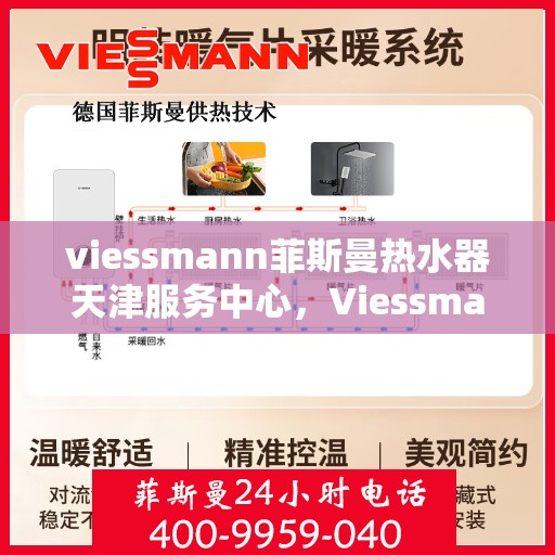 viessmann菲斯曼热水器天津服务中心，Viessmann菲斯曼热水器天津专业服务中心，高效维修与保养，让您畅享温暖洗浴体验