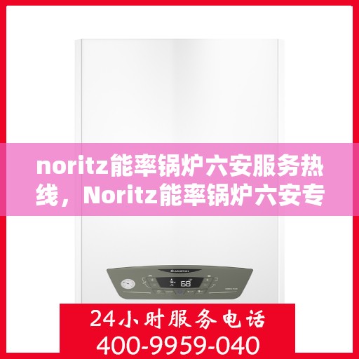 noritz能率锅炉六安服务热线，Noritz能率锅炉六安专业维修服务热线