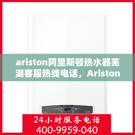 ariston阿里斯顿热水器芜湖客服热线电话，Ariston阿里斯顿热水器芜湖客服中心，专业热线电话为您解答疑问