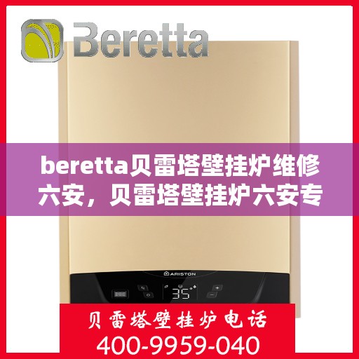 beretta贝雷塔壁挂炉维修六安，贝雷塔壁挂炉六安专业维修服务