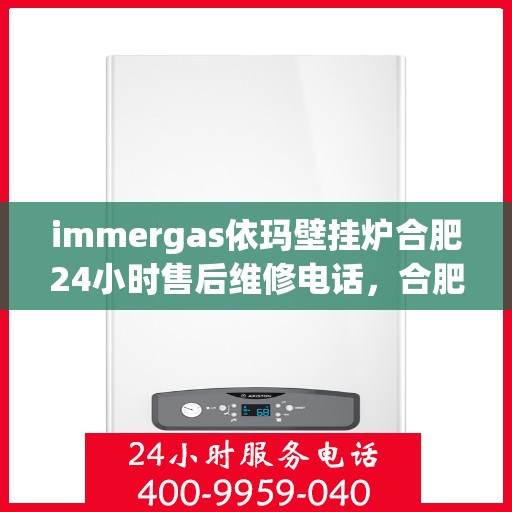 immergas依玛壁挂炉合肥24小时售后维修电话，合肥immergas依玛壁挂炉全天候售后维修服务热线公布