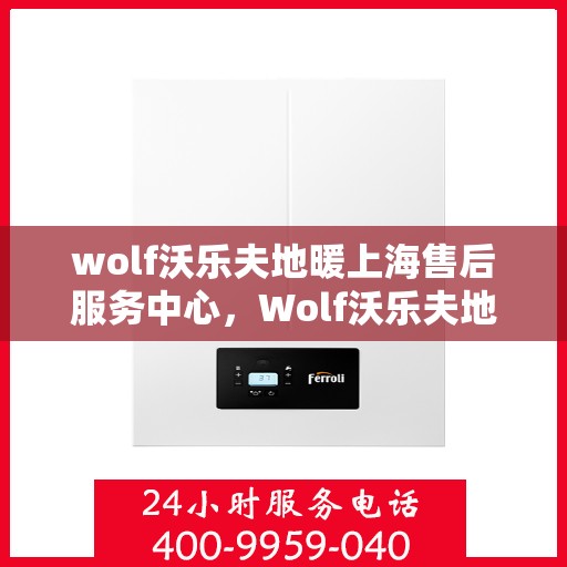 wolf沃乐夫地暖上海售后服务中心，Wolf沃乐夫地暖上海售后服务中心，专业维修，贴心服务
