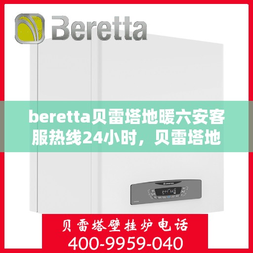 beretta贝雷塔地暖六安客服热线24小时，贝雷塔地暖六安客服热线全天候服务指南