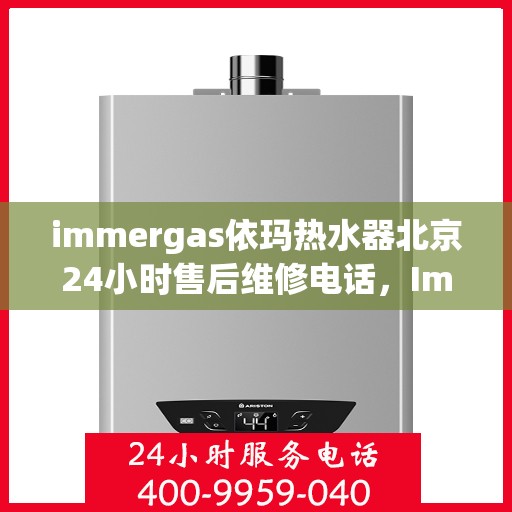 immergas依玛热水器北京24小时售后维修电话，Immergas依玛热水器北京售后24小时专业维修服务电话