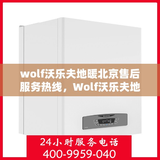 wolf沃乐夫地暖北京售后服务热线，Wolf沃乐夫地暖北京售后热线，专业服务保障温暖家居
