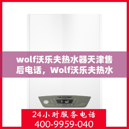 wolf沃乐夫热水器天津售后电话，Wolf沃乐夫热水器天津售后服务中心联系电话