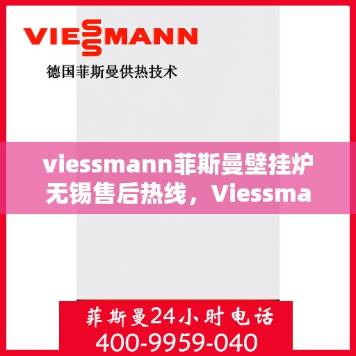 viessmann菲斯曼壁挂炉无锡售后热线，Viessmann菲斯曼壁挂炉无锡售后热线——专业维修与贴心服务