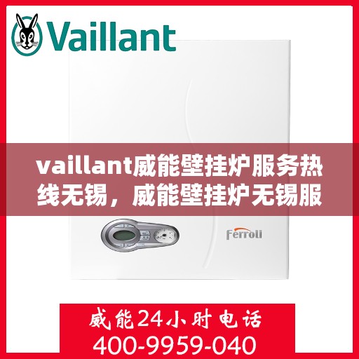 vaillant威能壁挂炉服务热线无锡，威能壁挂炉无锡服务热线，专业团队为您解答疑难
