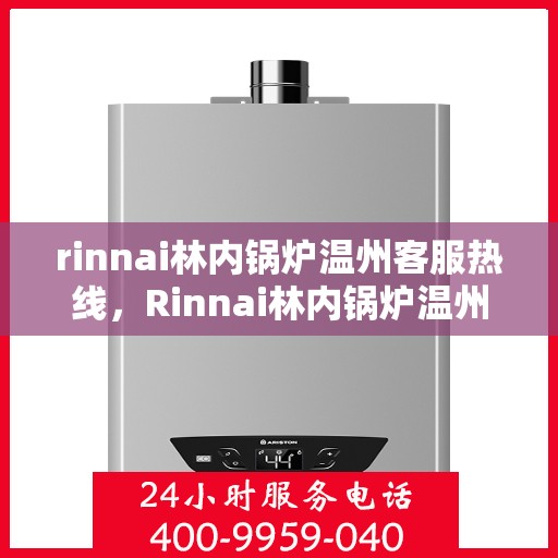 rinnai林内锅炉温州客服热线，Rinnai林内锅炉温州客服热线，专业解答，贴心服务