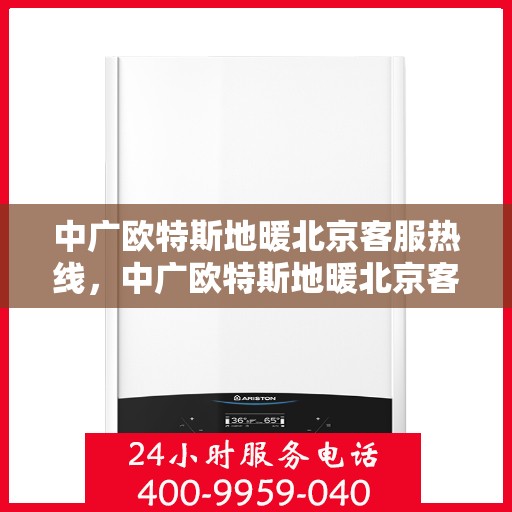 中广欧特斯地暖北京客服热线，中广欧特斯地暖北京客服热线，专业解答，温暖您的生活