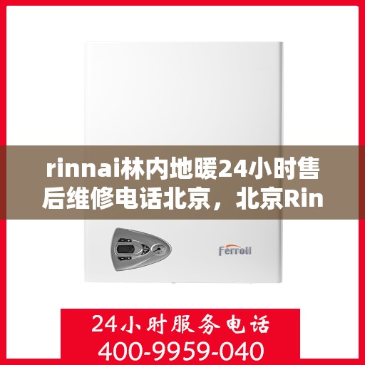 rinnai林内地暖24小时售后维修电话北京，北京Rinnai林内地暖全天候售后维修服务热线