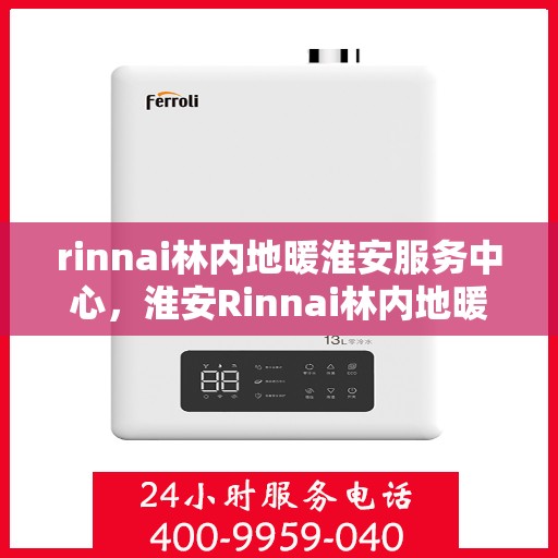 rinnai林内地暖淮安服务中心，淮安Rinnai林内地暖服务中心，专业品质，温暖您的生活