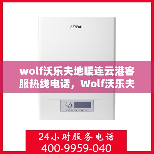 wolf沃乐夫地暖连云港客服热线电话，Wolf沃乐夫地暖连云港客服热线全攻略，快速获取专业服务联系电话