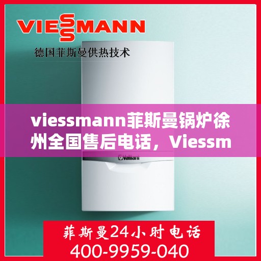 viessmann菲斯曼锅炉徐州全国售后电话，Viessmann菲斯曼锅炉徐州售后热线及全国服务电话汇总
