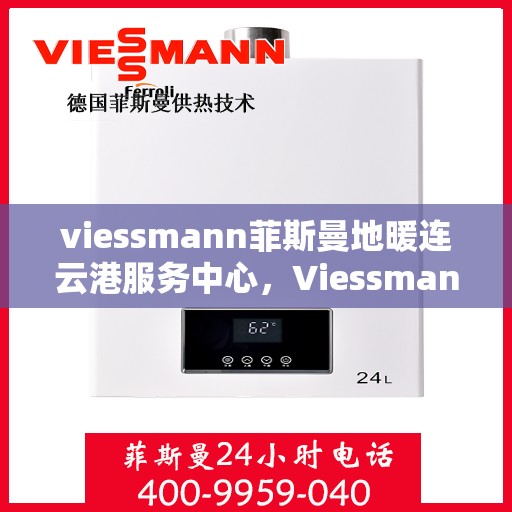 viessmann菲斯曼地暖连云港服务中心，Viessmann菲斯曼地暖连云港专业服务中心