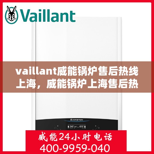 vaillant威能锅炉售后热线上海，威能锅炉上海售后热线，专业维修与服务的贴心指南