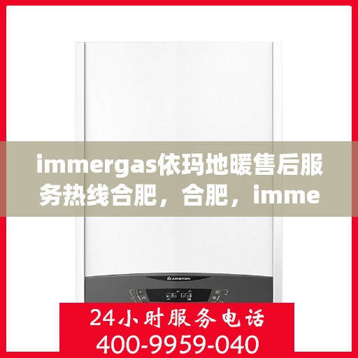 immergas依玛地暖售后服务热线合肥，合肥，immergas依玛地暖售后服务热线全面升级，专业保障您的温暖时刻