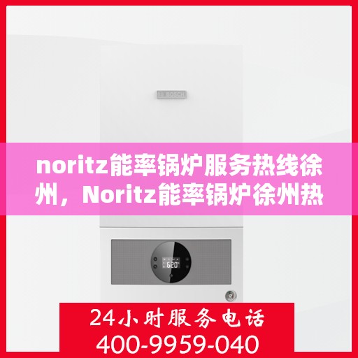 noritz能率锅炉服务热线徐州，Noritz能率锅炉徐州热线服务，专业解决您的锅炉问题