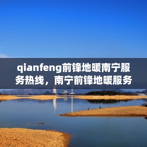 qianfeng前锋地暖南宁服务热线，南宁前锋地暖服务热线，专业温暖您的生活