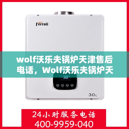 wolf沃乐夫锅炉天津售后电话，Wolf沃乐夫锅炉天津售后服务中心联系电话