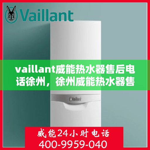 vaillant威能热水器售后电话徐州，徐州威能热水器售后服务中心联系电话