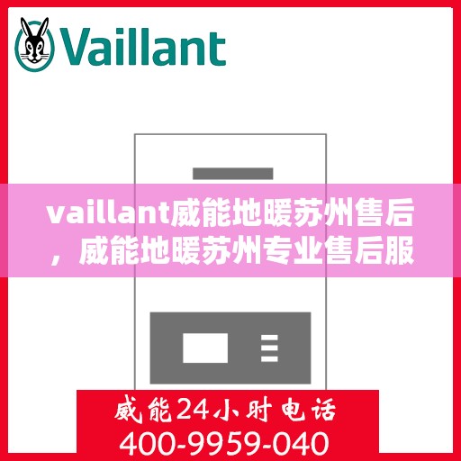 vaillant威能地暖苏州售后，威能地暖苏州专业售后服务，品质保障，温暖无忧