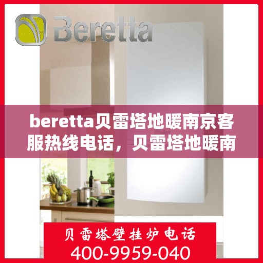 beretta贝雷塔地暖南京客服热线电话，贝雷塔地暖南京客服热线电话详解，一站式服务与温暖连接