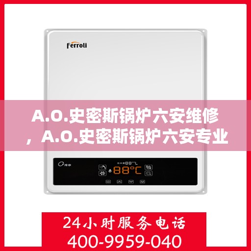 A.O.史密斯锅炉六安维修，A.O.史密斯锅炉六安专业维修服务