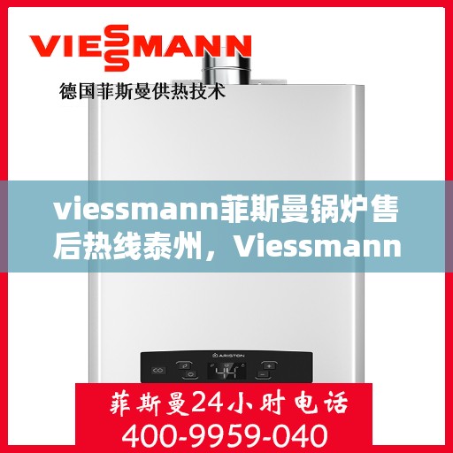 viessmann菲斯曼锅炉售后热线泰州，Viessmann菲斯曼锅炉泰州售后热线及服务全解析