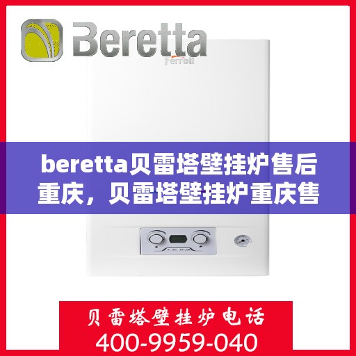 beretta贝雷塔壁挂炉售后重庆，贝雷塔壁挂炉重庆售后维修专业服务
