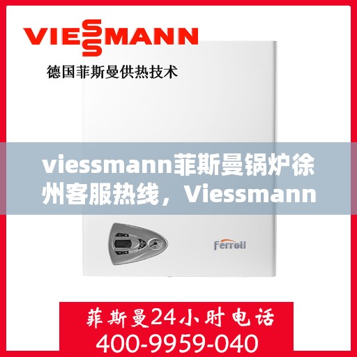 viessmann菲斯曼锅炉徐州客服热线，Viessmann菲斯曼锅炉徐州客服中心，热线服务，温暖您的生活