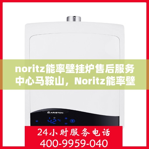 noritz能率壁挂炉售后服务中心马鞍山，Noritz能率壁挂炉马鞍山售后服务中心，专业维修，贴心服务