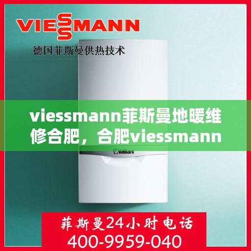 viessmann菲斯曼地暖维修合肥，合肥viessmann菲斯曼地暖专业维修服务