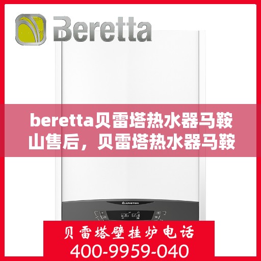 beretta贝雷塔热水器马鞍山售后，贝雷塔热水器马鞍山售后服务中心专业服务解析