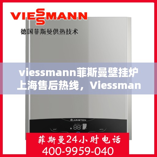 viessmann菲斯曼壁挂炉上海售后热线，Viessmann菲斯曼壁挂炉上海售后热线全解析