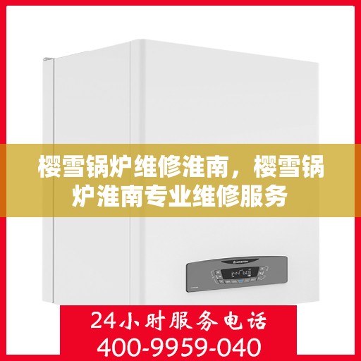 樱雪锅炉维修淮南，樱雪锅炉淮南专业维修服务