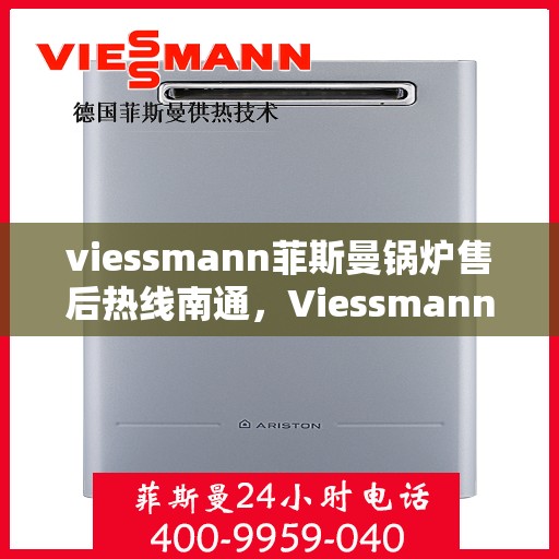 viessmann菲斯曼锅炉售后热线南通，Viessmann菲斯曼锅炉南通售后热线及服务一览