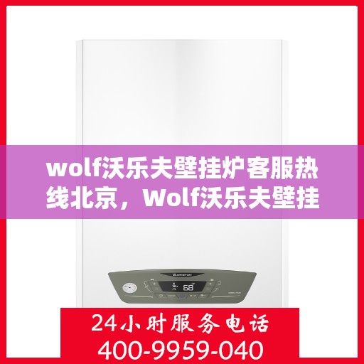 wolf沃乐夫壁挂炉客服热线北京，Wolf沃乐夫壁挂炉北京客服热线全攻略