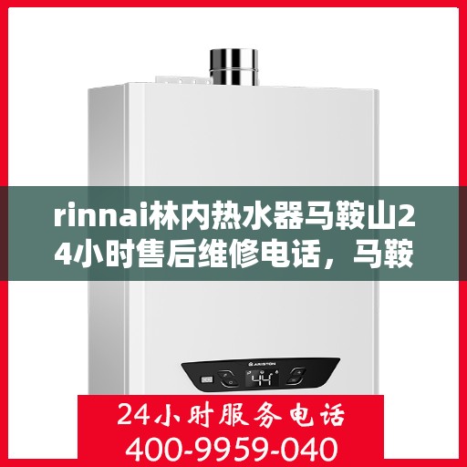 rinnai林内热水器马鞍山24小时售后维修电话，马鞍山Rinnai林内热水器全天候售后维修服务热线公布