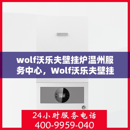 wolf沃乐夫壁挂炉温州服务中心，Wolf沃乐夫壁挂炉温州专业服务中心
