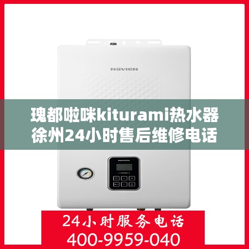 瑰都啦咪kiturami热水器徐州24小时售后维修电话，徐州瑰都啦咪热水器售后维修电话全天候服务，专业解决您的热水问题