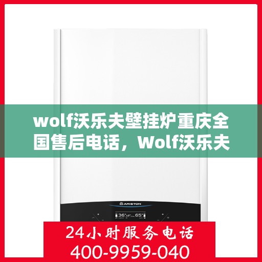wolf沃乐夫壁挂炉重庆全国售后电话，Wolf沃乐夫壁挂炉重庆售后服务中心电话及全国售后网络一览